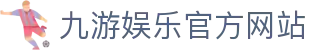 九游娱乐(中国)官方网站-jiuyou 体育娱乐平台_9YOU GAME